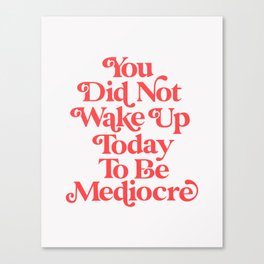 You Did Not Wake Up Today To Be Mediocre Canvas Print