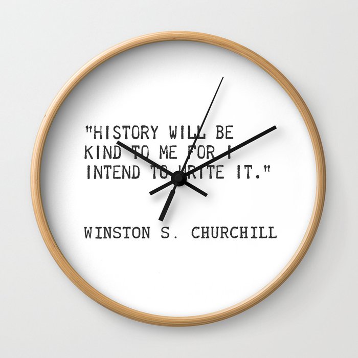History will be kind to me for I intend to write it. Winston S. Churchill Wall Clock