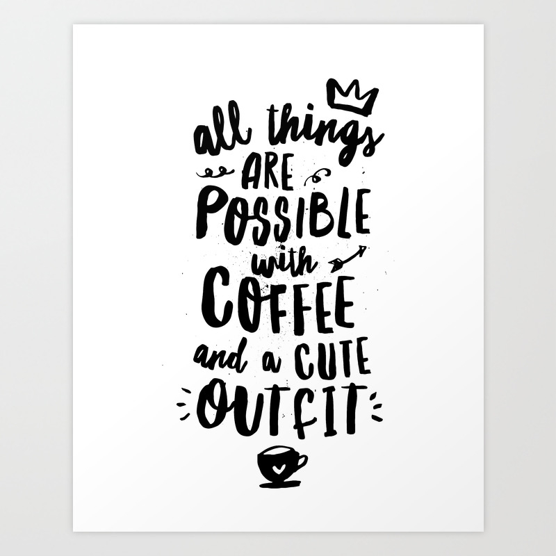 All Things Are Possible With Coffee And A Cute Outfit Art Print By Themotivatedtype Society6