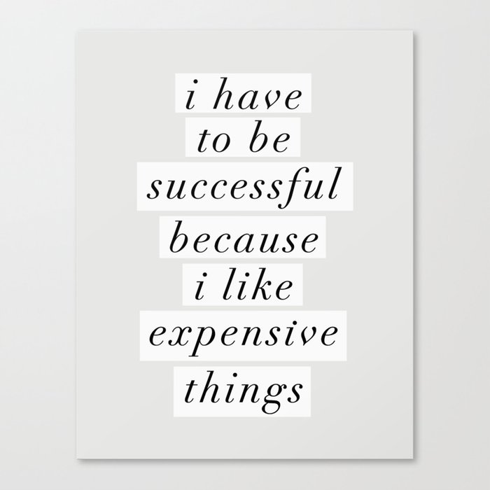 I Have to Be Successful Because I Like Expensive Things monochrome typography home wall decor Leinwanddruck I Have to Be Successful Because I Like Expensive Things monochrome typography home wall decor Leinwanddruck
