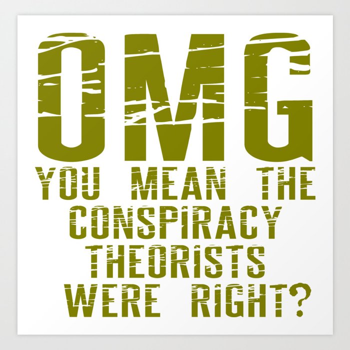 OMG You mean the conspiracy theorists were right? Art Print