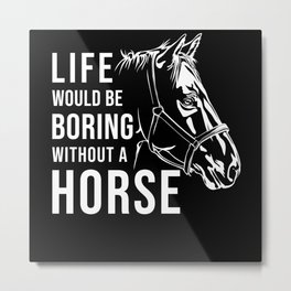 Horse Riding Life would be Boring without a Horse Metal Print