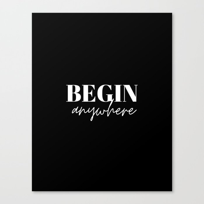 Begin, Anywhere, Typography, Empowerment, Motivational, Inspirational, Black and white Canvas Print