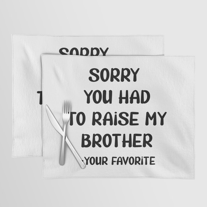 Sorry You Had To Raise My Brother - Your Favorite Placemat