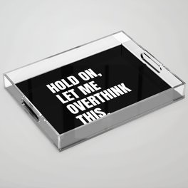 Hold On Let Me Overthink This Quote Acrylic Tray