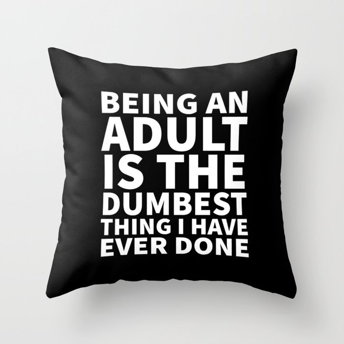 Being an Adult is the Dumbest Thing I have Ever Done (Black & White) Throw Pillow