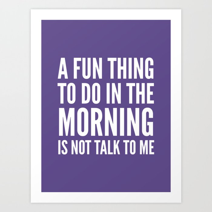 A Fun Thing To Do In The Morning Is Not Talk To Me Ultra Violet Art Print