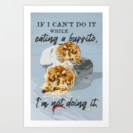 If I can't do it while eating a burrito, I'm not doing it Art Print