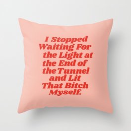 I Stopped Waiting for the Light at the End of the Tunnel and Lit that Bitch Myself Throw Pillow