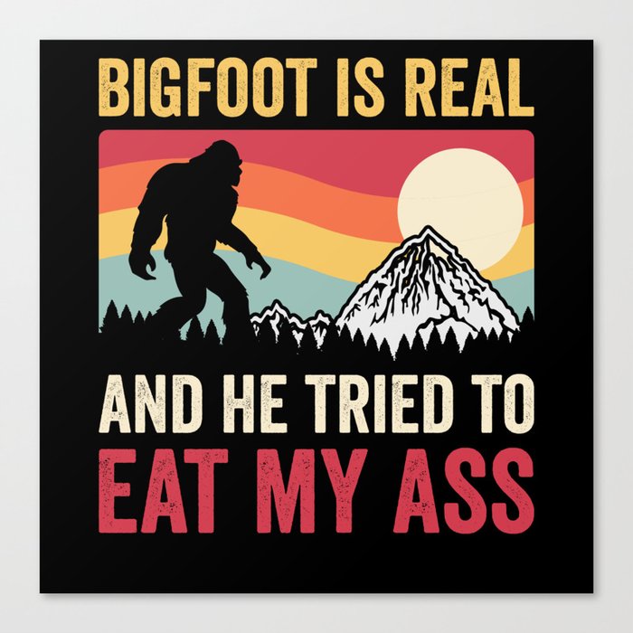Bigfoot Is Real And He Tried To Eat My Ass Canvas Print