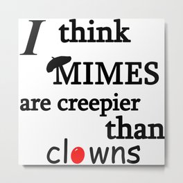 I think mimes are creepier than clowns Metal Print | Humoroussaying, Clownsarecreepy, Typography, Black And White, Digital, Mimesarecreepy, Mime, Funnysaying, Funny, Clown 