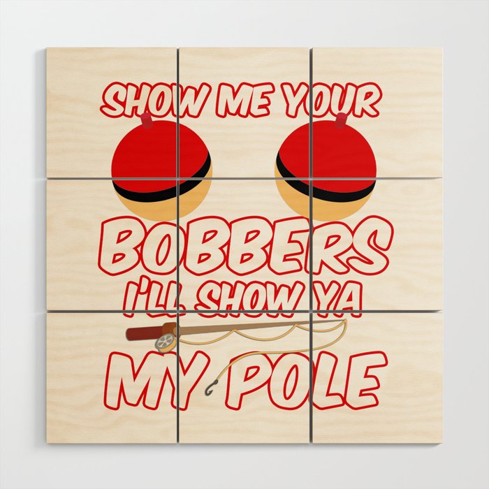 Show Me your Bobbers I'll show ya my pole Wood Wall Art