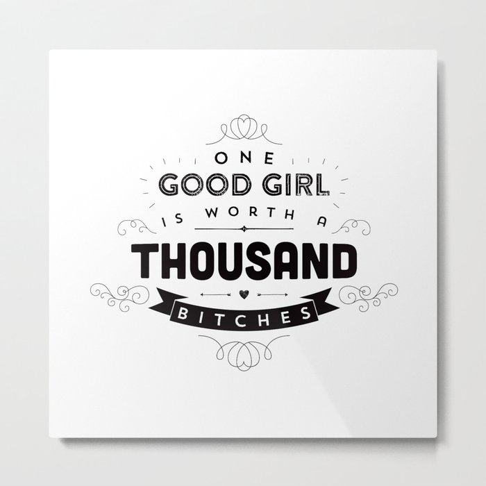 One Good Girl Is Worth A Thousand Bitches Metal Print