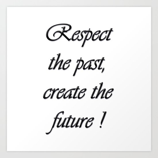 Respect the past , create the future . Art Print