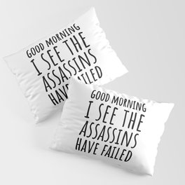 Good Morning, I See The Assassins Have Failed Pillow Sham