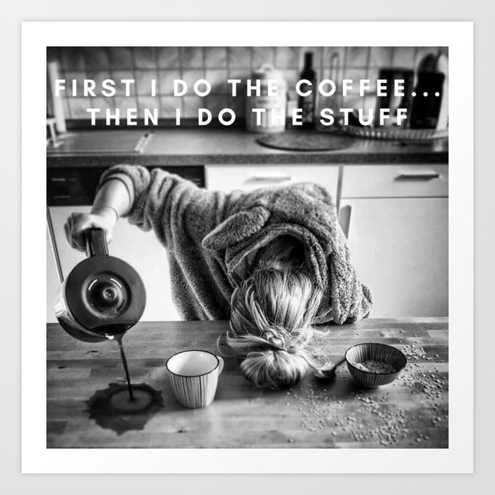 First I do the Coffee ... Then I do the Stuff meme black and white photography / humorous photograph Art Print