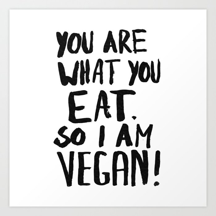 YOU ARE WHAT YOU EAT.  SO I AM VEGAN ! Art Print