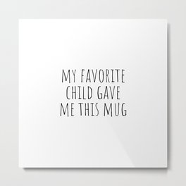My favorite child gave me this mug Metal Print | Quote, Mom, Fathersday, Gift, Myfavoritechil, Mug, Daughter, Funny, Quotes, Son 