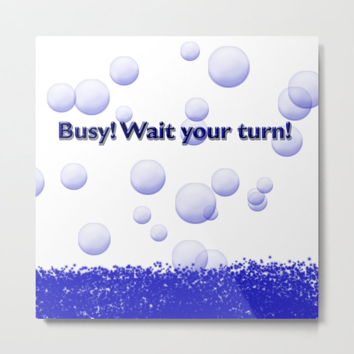 Busy, Wait Your Turn Shower Curtain Metal Print