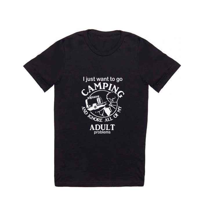 I JUST WANT TO GO CAMPING and ignore all of my adult problems camp T Shirt