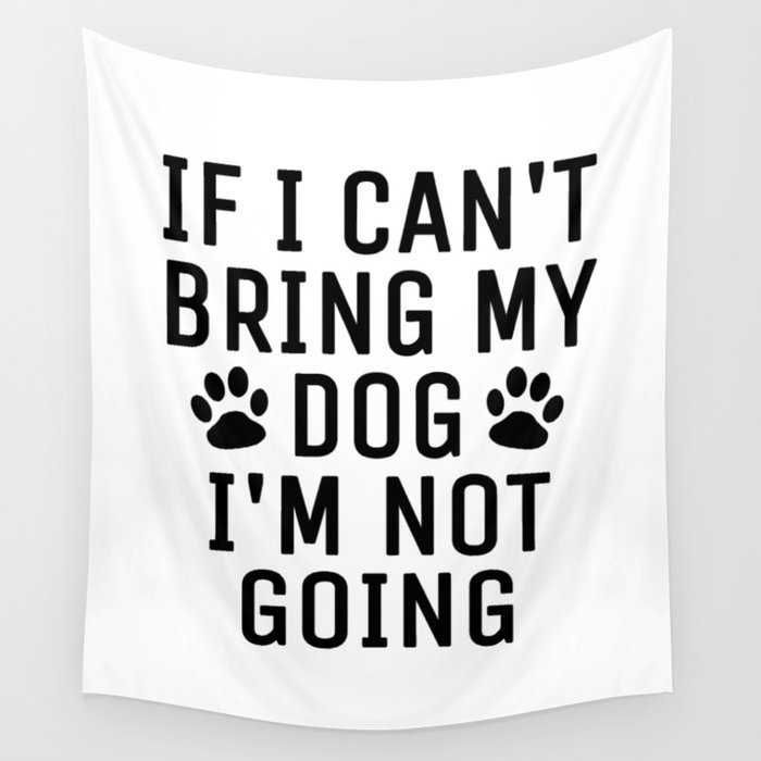 If I Can't Bring My Dog I'm Not Going Wall Tapestry