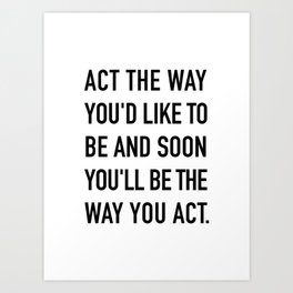 Act the way you'd like to be and soon you'll be the way you act. Art Print