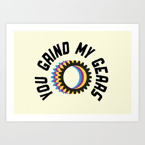 You Grind My Gears Art Print