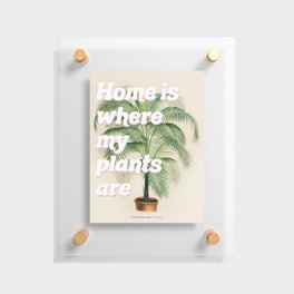Home is Where My Plants Are Floating Acrylic Print
