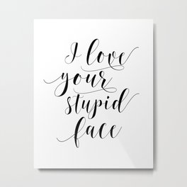 I Love Your Stupid Face SVG, Romantic svg, Love svg, Family svg, Home svg, Cricut, Silhouette Metal Print