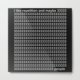 I Like Repetition and Maybe 3 people or 33 or 333 Metal Print