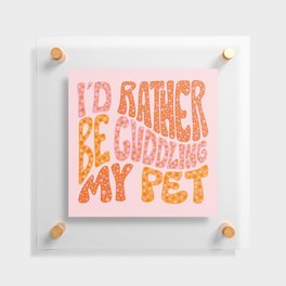 I'd Rather Be Cuddling My Pet Floating Acrylic Print