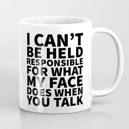 I Can’t Be Held Responsible For What My Face Does When You Talk Coffee Mug