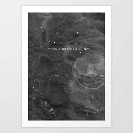 Underneath The Floor, It Will Stay Art Print