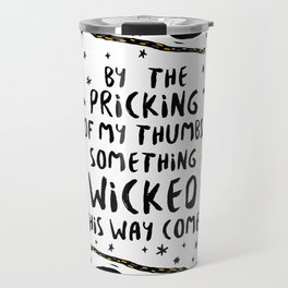 By the pricking of my thumbs, something wicked this way comes -Shakespeare, Macbeth Travel Mug