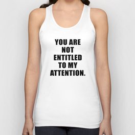 YOU ARE NOT ENTITLED TO MY ATTENTION. Tank Top