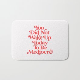 You Did Not Wake Up Today To Be Mediocre Bath Mat