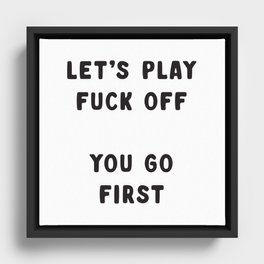 Let's Play Fuck Off, You Go First, Funny Sweary Quote Framed Canvas