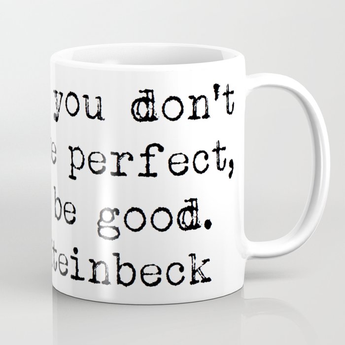 "Now that you don't have to be perfect, you can be good.” -John Steinbeck Coffee Mug