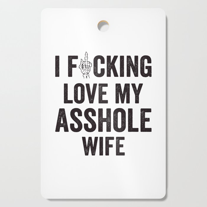 I Fucking Love My Asshole Wife Cutting Board