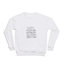 Sleep is better than anything that could possibly happen today. Crewneck Sweatshirt