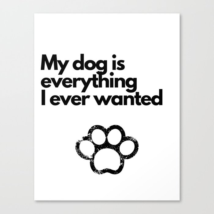 My dog is everything I ever wanted Canvas Print