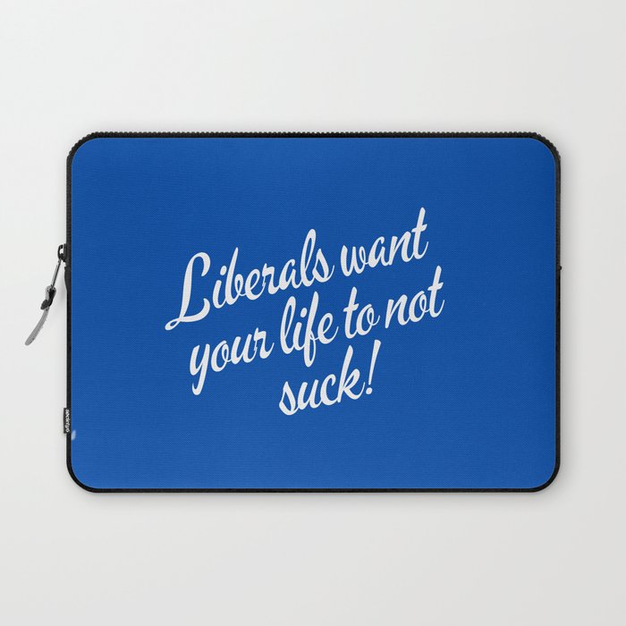 Liberals Want Your Life To Not Suck Laptop Sleeve