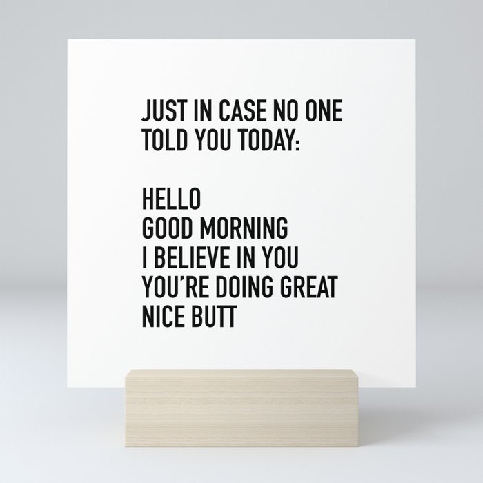 Just in case no one told you today hello good morning you're doing great I believe in you Mini Art Print
