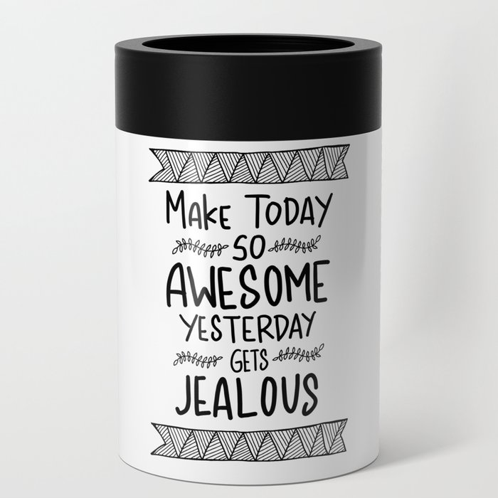 Make today awesome and yesterday Jealous Can Cooler