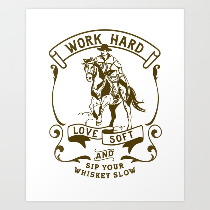 Work Hard, Love Soft & Sip Your Whiskey Slow Cowboy Art Print