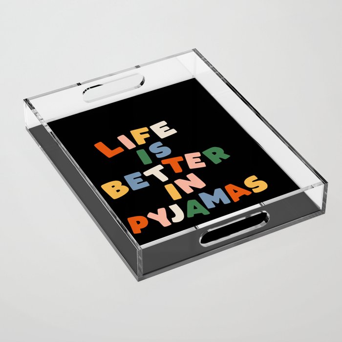 Life is Better in Pyjamas in Black Red Green Yellow Blue and Peach Acrylic Tray