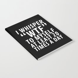 I Whisper WTF to Myself at Least 20 Times a Day (Black & White) Notebook
