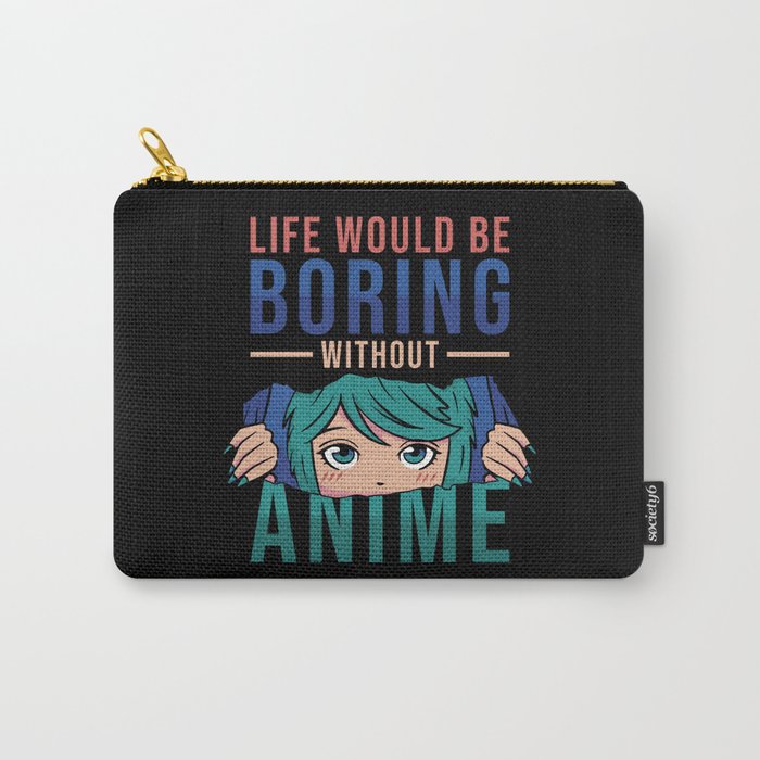 Anime Life would be boring without Anime Carry-All Pouch