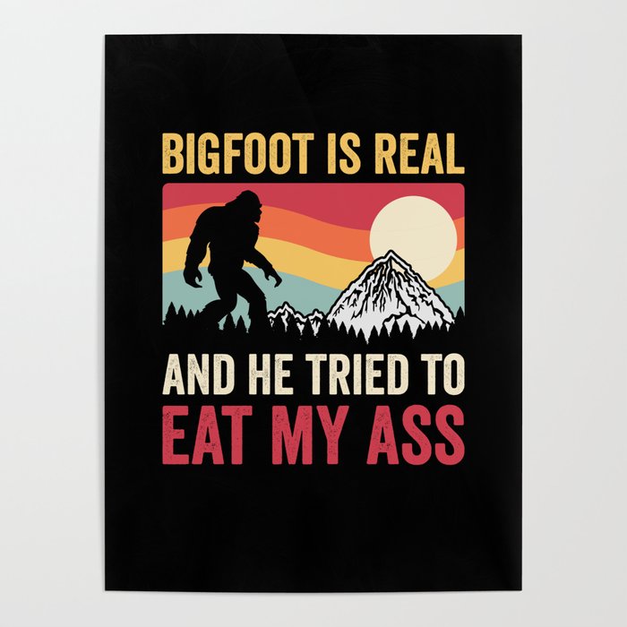 Bigfoot Is Real And He Tried To Eat My Ass Poster