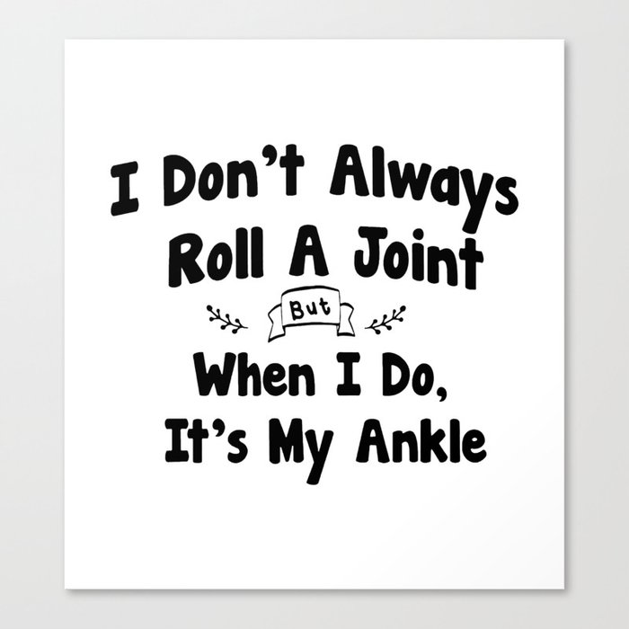 I Don't Always Roll A Joint But When I Do , It's My Ankle Canvas Print